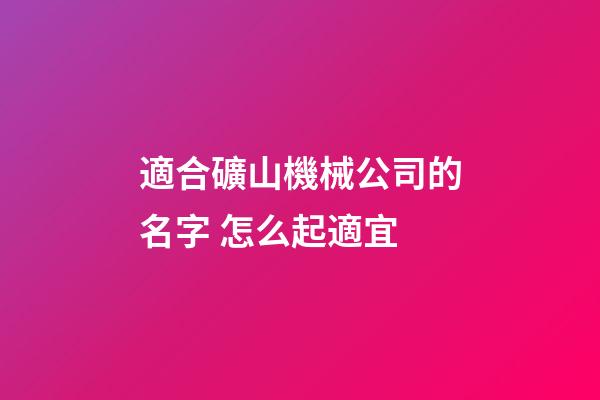 適合礦山機械公司的名字 怎么起適宜-第1張-公司起名-玄機派